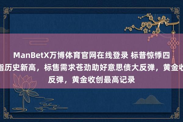 ManBetX万博体育官网在线登录 标普惊悸四连阳，说念指历史新高，标售需求苍劲助好意思债大反弹，黄金收创最高记录