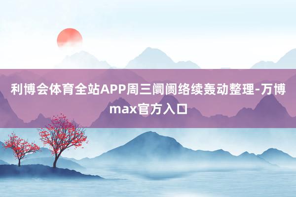 利博会体育全站APP周三阛阓络续轰动整理-万博max官方入口