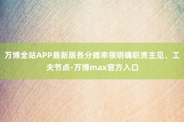 万博全站APP最新版各分摊率领明确职责主见、工夫节点-万博max官方入口