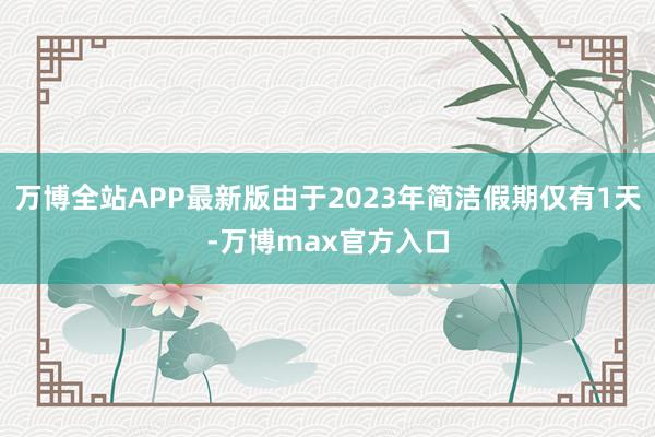 万博全站APP最新版由于2023年简洁假期仅有1天-万博max官方入口