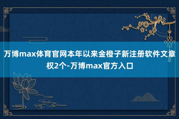 万博max体育官网本年以来金橙子新注册软件文章权2个-万博max官方入口