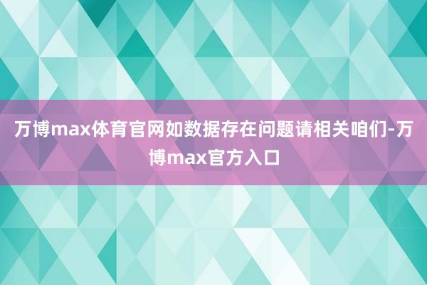 万博max体育官网如数据存在问题请相关咱们-万博max官方入口