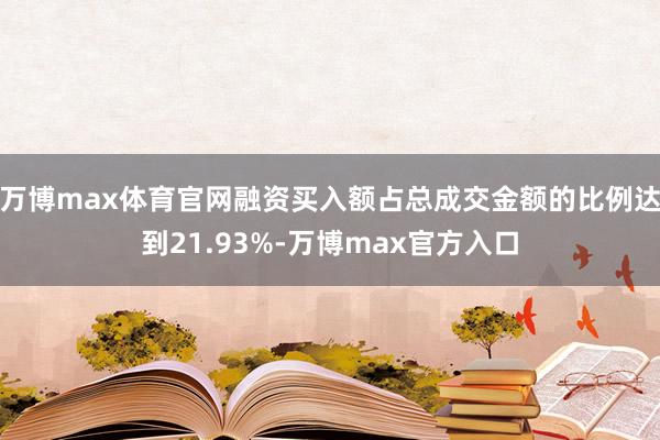 万博max体育官网融资买入额占总成交金额的比例达到21.93%-万博max官方入口