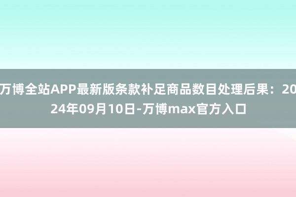 万博全站APP最新版条款补足商品数目处理后果：2024年09月10日-万博max官方入口