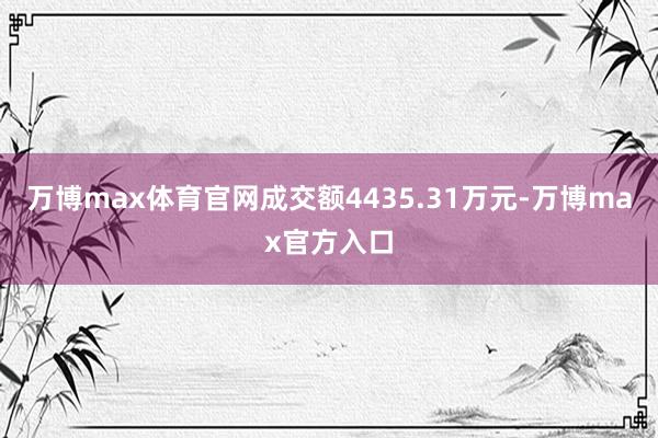 万博max体育官网成交额4435.31万元-万博max官方入口