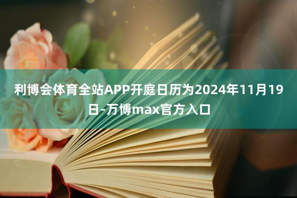 利博会体育全站APP开庭日历为2024年11月19日-万博max官方入口