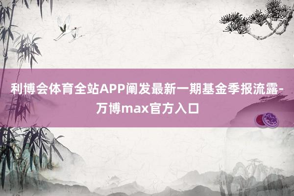 利博会体育全站APP阐发最新一期基金季报流露-万博max官方入口