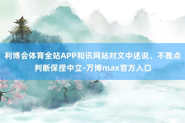 利博会体育全站APP和讯网站对文中述说、不雅点判断保捏中立-万博max官方入口