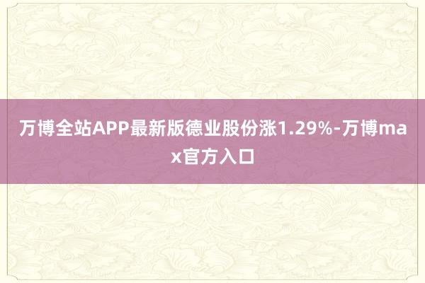 万博全站APP最新版德业股份涨1.29%-万博max官方入口