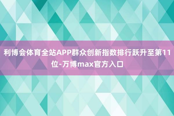 利博会体育全站APP群众创新指数排行跃升至第11位-万博max官方入口