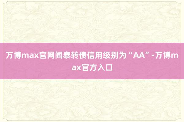 万博max官网闻泰转债信用级别为“AA”-万博max官方入口