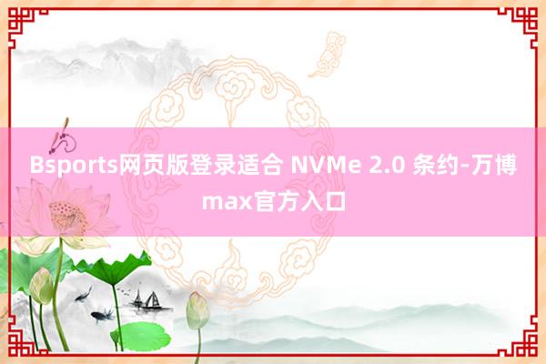 Bsports网页版登录适合 NVMe 2.0 条约-万博max官方入口