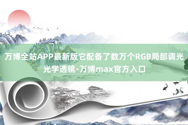 万博全站APP最新版它配备了数万个RGB局部调光光学透镜-万博max官方入口