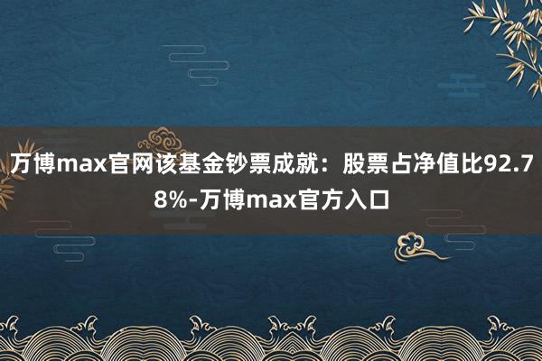 万博max官网该基金钞票成就：股票占净值比92.78%-万博max官方入口